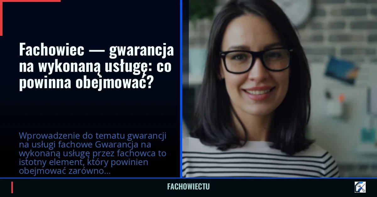 Fachowiec — gwarancja na wykonaną usługę: co powinna obejmować?