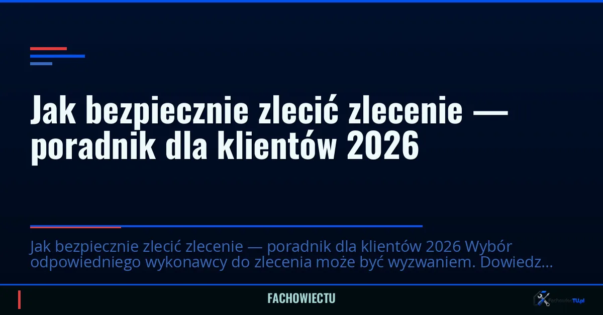 Jak bezpiecznie zlecić zlecenie — poradnik dla klientów 2026