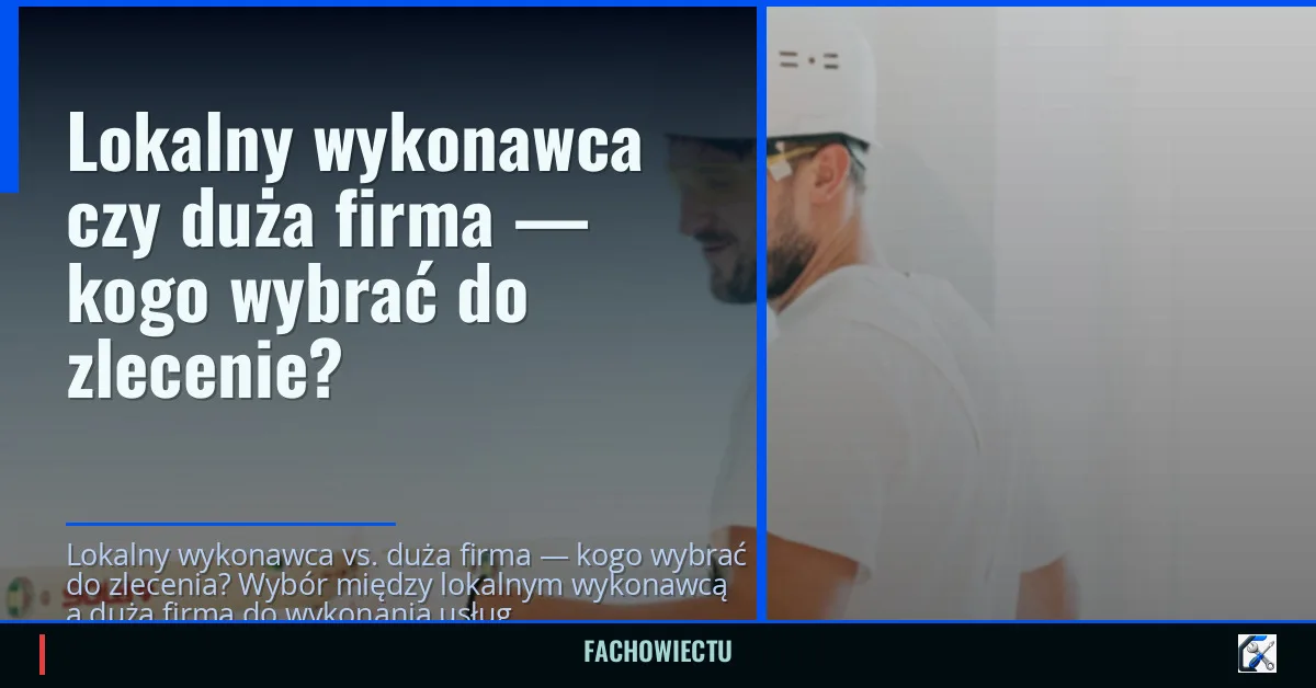 Lokalny wykonawca czy duża firma — kogo wybrać do zlecenie?