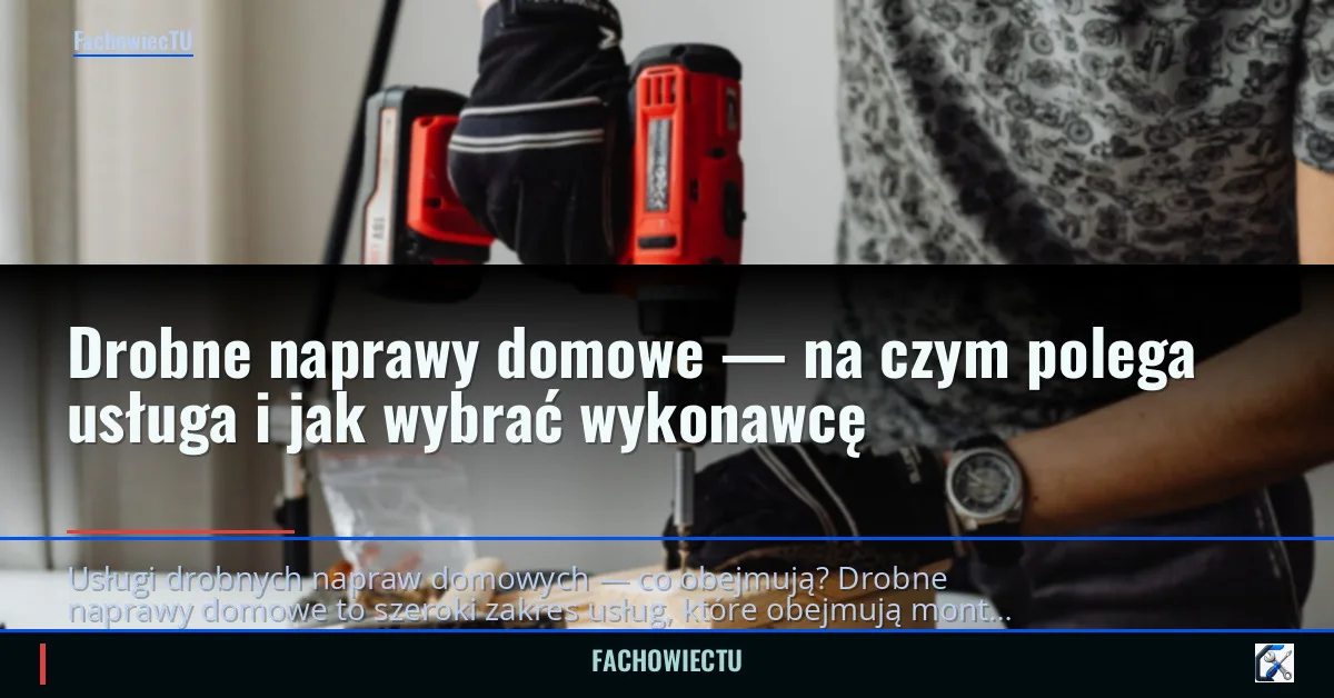 Drobne naprawy domowe — na czym polega usługa i jak wybrać wykonawcę