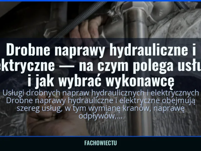 Drobne naprawy hydrauliczne i elektryczne — na czym polega usługa i jak wybrać wykonawcę
