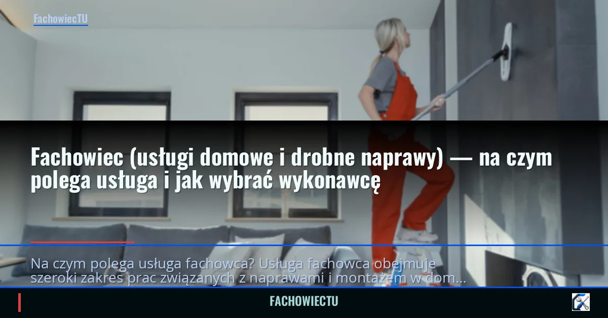 Fachowiec (usługi domowe i drobne naprawy) — na czym polega usługa i jak wybrać wykonawcę