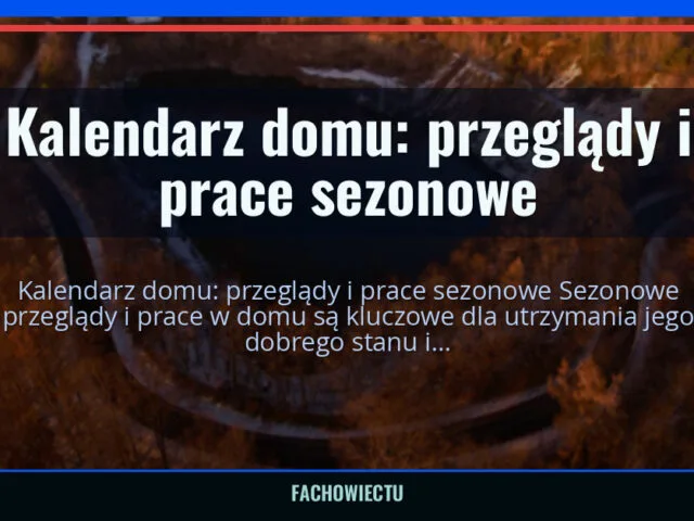 Kalendarz domu: przeglądy i prace sezonowe