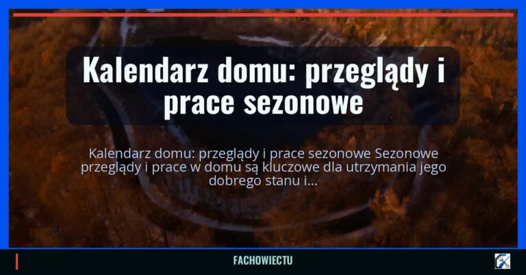 Kalendarz domu: przeglądy i prace sezonowe — fachowiectu.pl