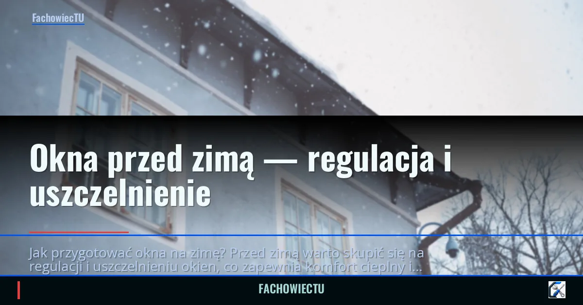 Okna przed zimą — regulacja i uszczelnienie