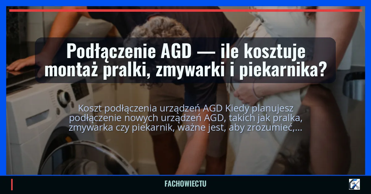 Podłączenie AGD — ile kosztuje montaż pralki, zmywarki i piekarnika?