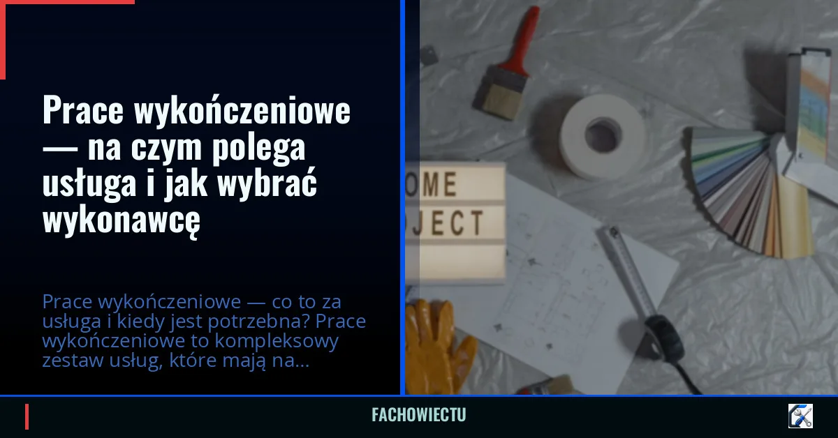 Prace wykończeniowe — na czym polega usługa i jak wybrać wykonawcę